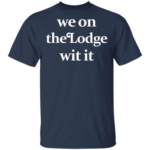 We On The Lodge Wit It T-Shirt 3