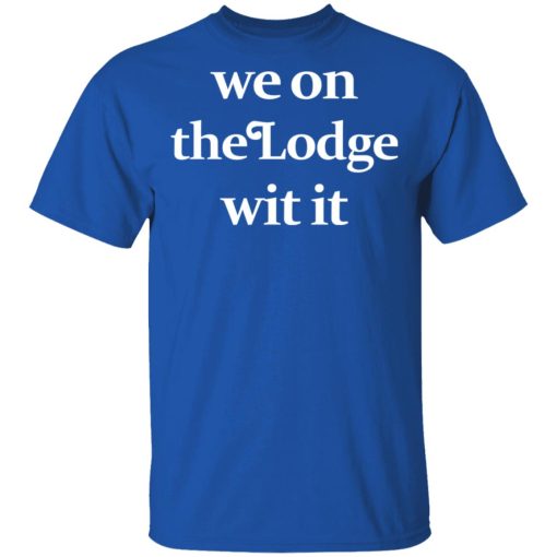 We On The Lodge Wit It T-Shirt 4