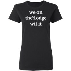 We On The Lodge Wit It Women T-Shirt 1