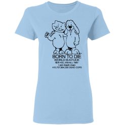 Born To Die World Is A Fuck T-Shirts, Hoodies, Long Sleeve 29