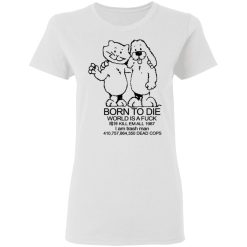 Born To Die World Is A Fuck T-Shirts, Hoodies, Long Sleeve 31
