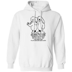 Born To Die World Is A Fuck T-Shirts, Hoodies, Long Sleeve 44