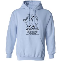Born To Die World Is A Fuck T-Shirts, Hoodies, Long Sleeve 45