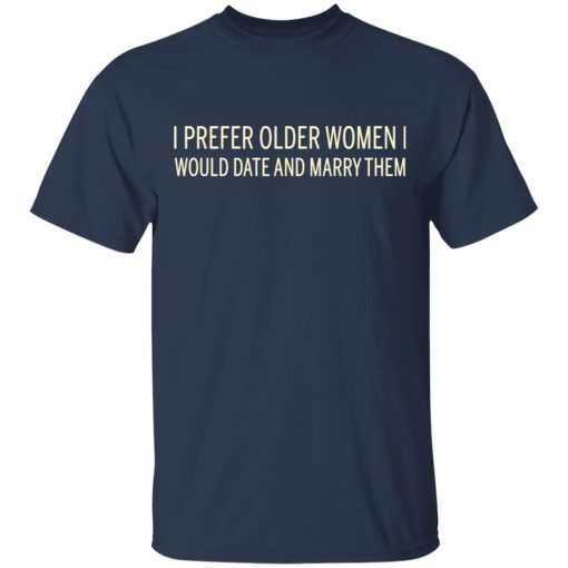 I Prefer Older Women I Would Date And Marry Them T-Shirts, Hoodies, Long Sleeve 5