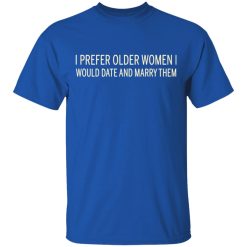 I Prefer Older Women I Would Date And Marry Them T-Shirts, Hoodies, Long Sleeve 31