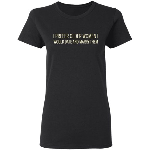 I Prefer Older Women I Would Date And Marry Them T-Shirts, Hoodies, Long Sleeve 9