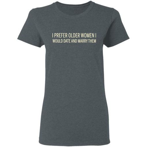 I Prefer Older Women I Would Date And Marry Them T-Shirts, Hoodies, Long Sleeve 11