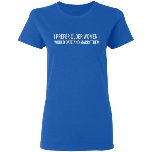 I Prefer Older Women I Would Date And Marry Them T-Shirts, Hoodies, Long Sleeve 15