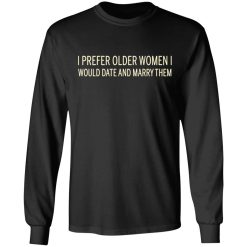 I Prefer Older Women I Would Date And Marry Them T-Shirts, Hoodies, Long Sleeve 41