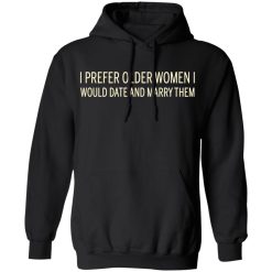 I Prefer Older Women I Would Date And Marry Them T-Shirts, Hoodies, Long Sleeve 43