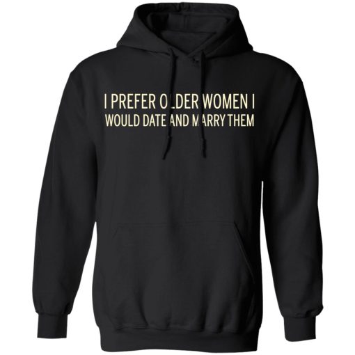 I Prefer Older Women I Would Date And Marry Them T-Shirts, Hoodies, Long Sleeve 19