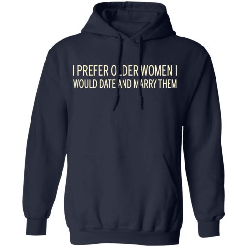 I Prefer Older Women I Would Date And Marry Them T-Shirts, Hoodies, Long Sleeve 21