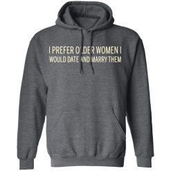 I Prefer Older Women I Would Date And Marry Them T-Shirts, Hoodies, Long Sleeve 47