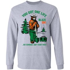 Smokey Bear You Got One Life Blaze On But Seriously Don't Start Fires T-Shirts, Hoodies, Long Sleeve 35