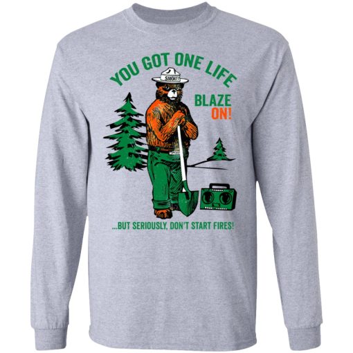 Smokey Bear You Got One Life Blaze On But Seriously Don't Start Fires T-Shirts, Hoodies, Long Sleeve 13