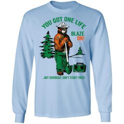 Smokey Bear You Got One Life Blaze On But Seriously Don't Start Fires T-Shirts, Hoodies, Long Sleeve 39