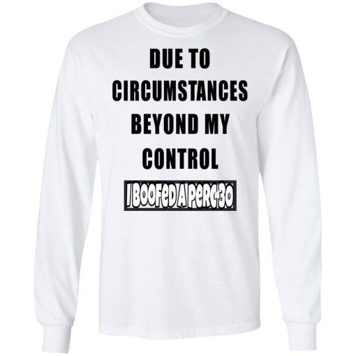 Due To Circumstances Beyond My Control I Boofed A Perc 30 T-Shirts, Hoodies, Long Sleeve 15