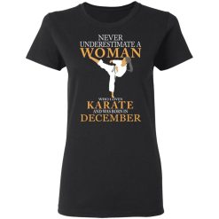Never Underestimate A Woman Who Loves Karate And Was Born In December T-Shirts, Hoodies, Long Sleeve 33