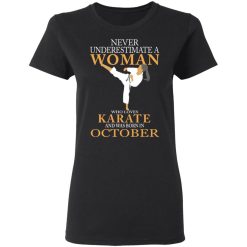 Never Underestimate A Woman Who Loves Karate And Was Born In October T-Shirts, Hoodies, Long Sleeve 34