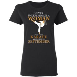 Never Underestimate A Woman Who Loves Karate And Was Born In September T-Shirts, Hoodies, Long Sleeve 34