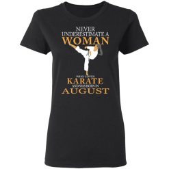 Never Underestimate A Woman Who Loves Karate And Was Born In August T-Shirts, Hoodies, Long Sleeve 34