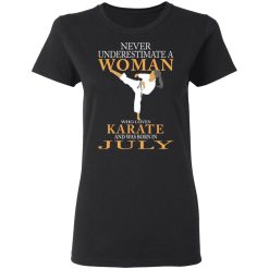 Never Underestimate A Woman Who Loves Karate And Was Born In July T-Shirts, Hoodies, Long Sleeve 33