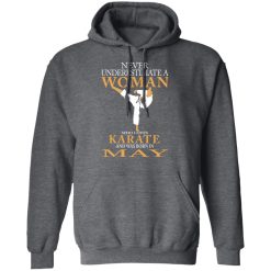 Never Underestimate A Woman Who Loves Karate And Was Born In May T-Shirts, Hoodies, Long Sleeve 47