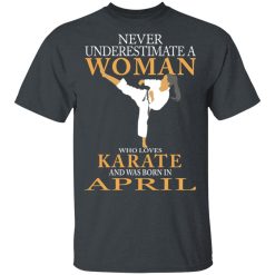 Never Underestimate A Woman Who Loves Karate And Was Born In April T-Shirts, Hoodies, Long Sleeve 28