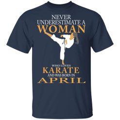 Never Underestimate A Woman Who Loves Karate And Was Born In April T-Shirts, Hoodies, Long Sleeve 30