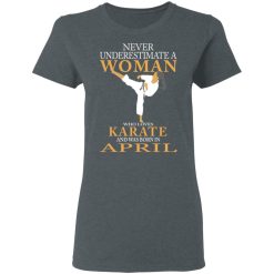 Never Underestimate A Woman Who Loves Karate And Was Born In April T-Shirts, Hoodies, Long Sleeve 36