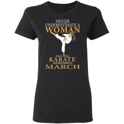 Never Underestimate A Woman Who Loves Karate And Was Born In March T-Shirts, Hoodies, Long Sleeve 33
