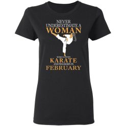 Never Underestimate A Woman Who Loves Karate And Was Born In February T-Shirts, Hoodies, Long Sleeve 34