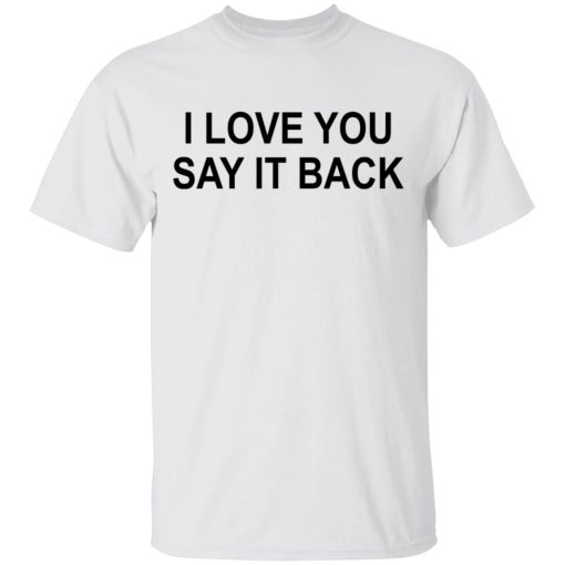 I Love You Say It Back T-Shirts, Hoodies, Long Sleeve 3