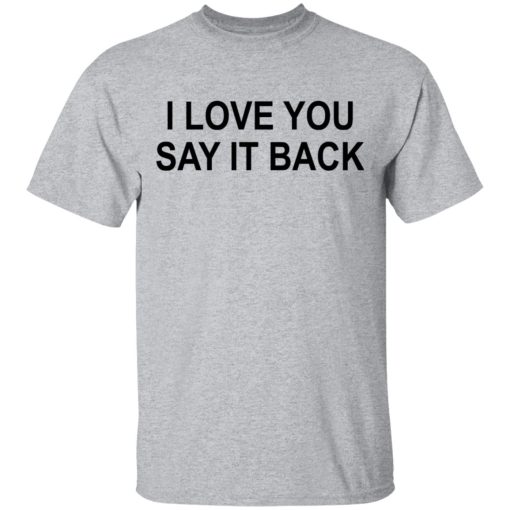 I Love You Say It Back T-Shirts, Hoodies, Long Sleeve 5