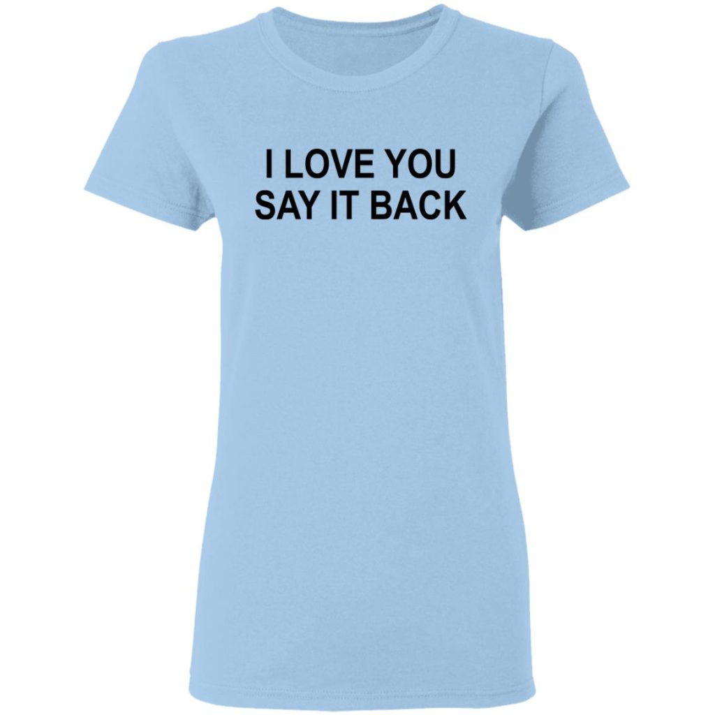 I Love You Say It Back TShirts, Hoodies, Long Sleeve