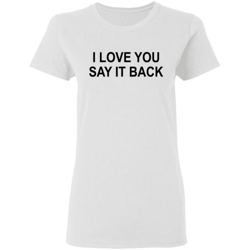 I Love You Say It Back T-Shirts, Hoodies, Long Sleeve 9