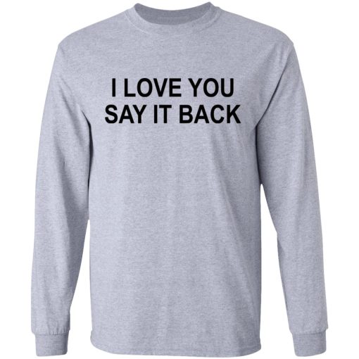 I Love You Say It Back T-Shirts, Hoodies, Long Sleeve 13