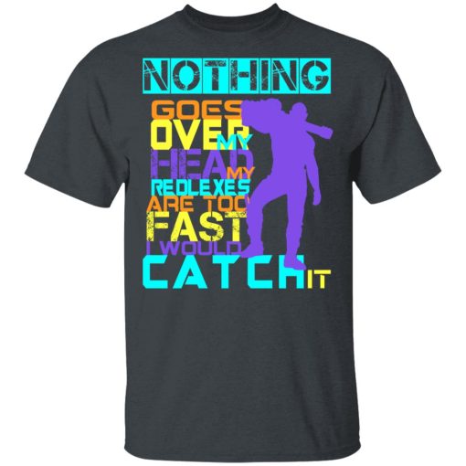 Nothing Goes Over My Head My Reflexes Are Too Fast I Would Catch It T-Shirts, Hoodies, Long Sleeve 3