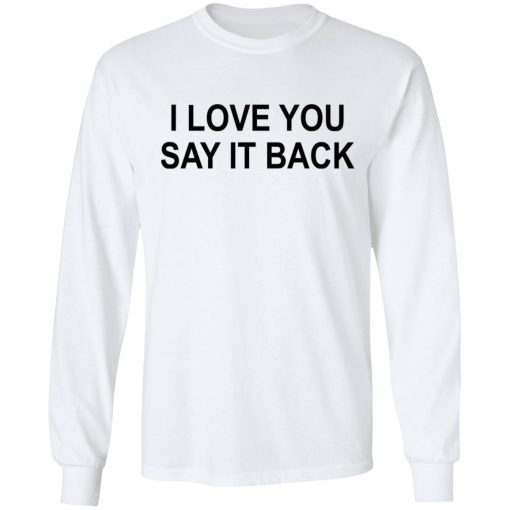 I Love You Say It Back T-Shirts, Hoodies, Long Sleeve 15