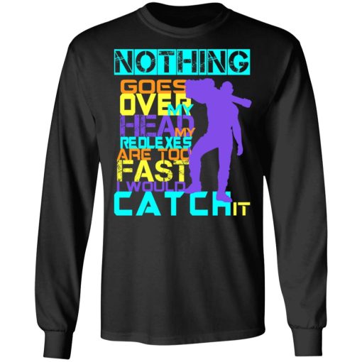 Nothing Goes Over My Head My Reflexes Are Too Fast I Would Catch It T-Shirts, Hoodies, Long Sleeve 17