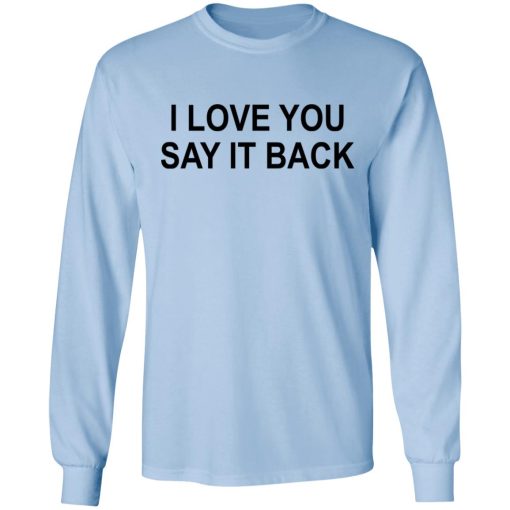 I Love You Say It Back T-Shirts, Hoodies, Long Sleeve 17