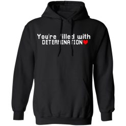 You Are Filled With Determination T-Shirts, Hoodies, Long Sleeve 43