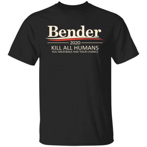 Bender 2020 Kill All Humans You Meatbags Had Your Chance T-Shirt