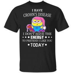 Minions I Have Crohn's Disease I Don't Have The Energy To Pretend I Like You Today T-Shirt