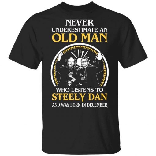 Never Underestimate An Old Man Who Listens To Steely Dan And Was Born In December T-Shirt