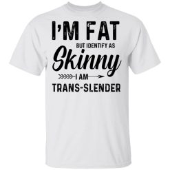 I'm Fat But Identify As Skinny I Am Trans-Slender T-Shirts, Hoodies, Long Sleeve 25