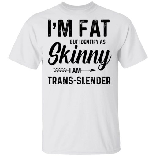 I'm Fat But Identify As Skinny I Am Trans-Slender T-Shirts, Hoodies, Long Sleeve 3