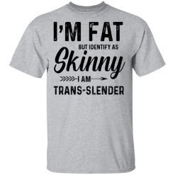 I'm Fat But Identify As Skinny I Am Trans-Slender T-Shirts, Hoodies, Long Sleeve 27