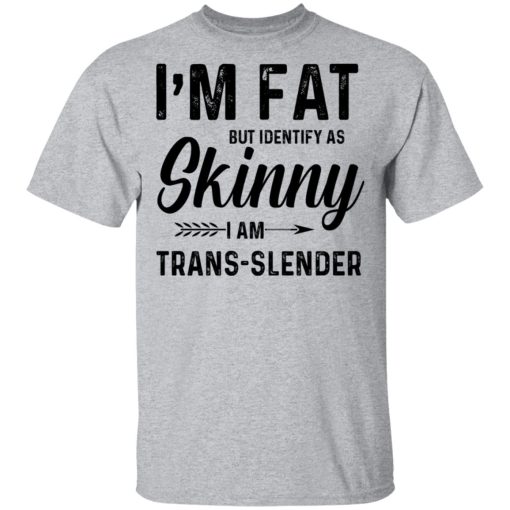 I'm Fat But Identify As Skinny I Am Trans-Slender T-Shirts, Hoodies, Long Sleeve 5