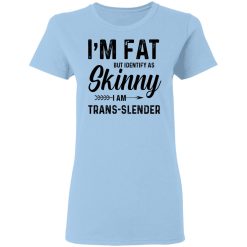 I'm Fat But Identify As Skinny I Am Trans-Slender T-Shirts, Hoodies, Long Sleeve 29